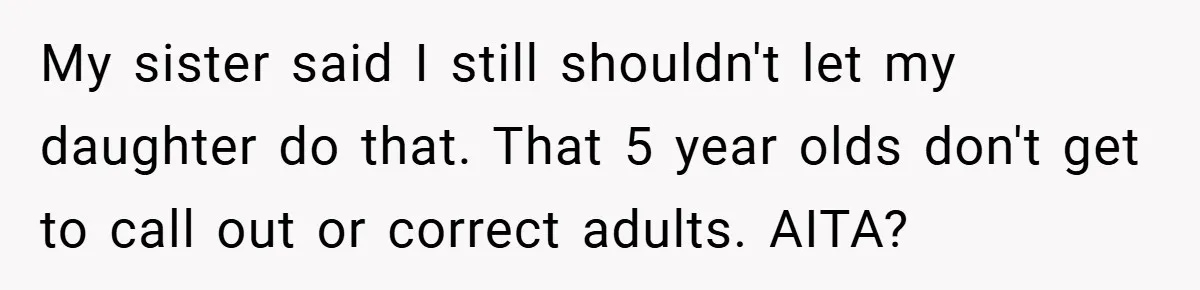 My sister said I still shouldn't let my daughter do that. That 5 year olds don't get to call out or correct adults. AITA?
