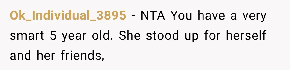Ok_Individual_3895 − NTA You have a very smart 5 year old. She stood up for herself and her friends,