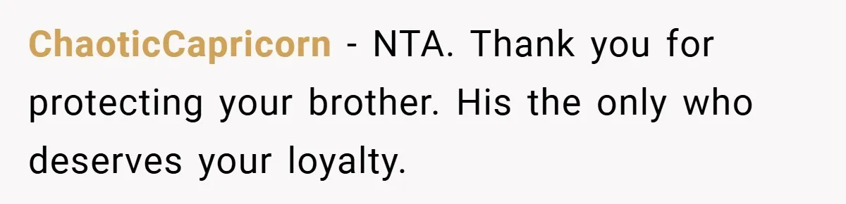 ChaoticCapricorn − NTA. Thank you for protecting your brother. His the only who deserves your loyalty.