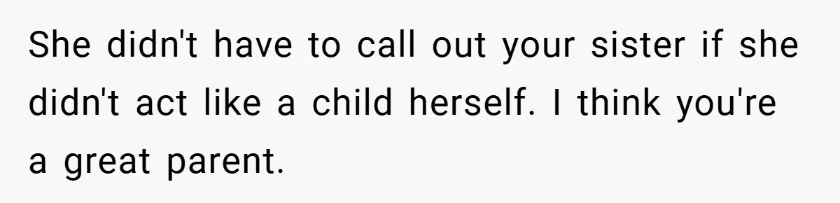 She didn't have to call out your sister if she didn't act like a child herself. I think you're a great parent.