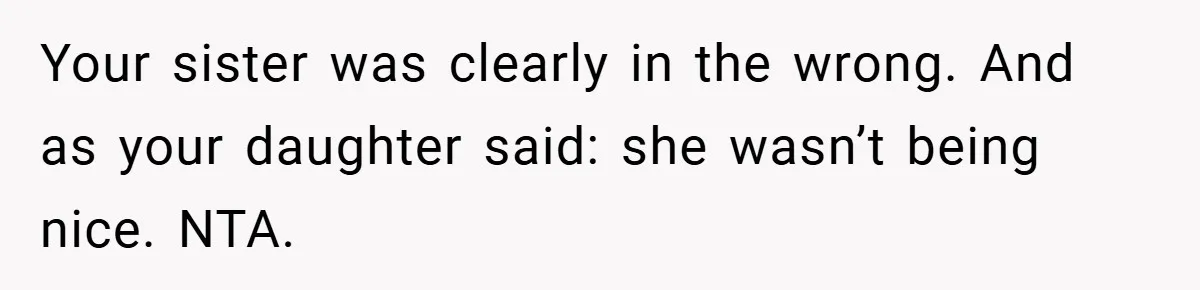 Your sister was clearly in the wrong. And as your daughter said: she wasn’t being nice. NTA.