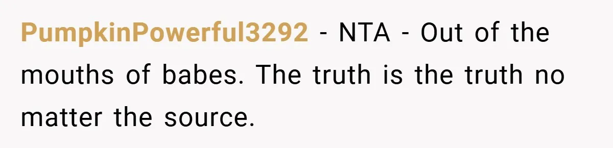 PumpkinPowerful3292 − NTA - Out of the mouths of babes. The truth is the truth no matter the source.