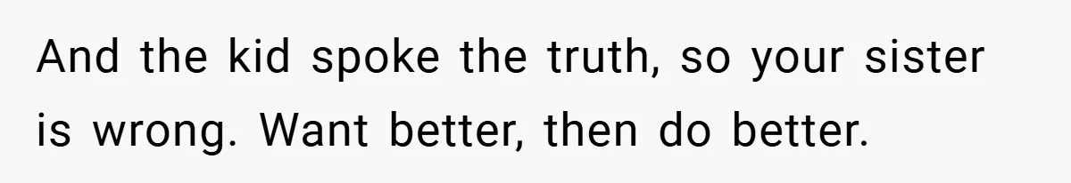 And the kid spoke the truth, so your sister is wrong. Want better, then do better.
