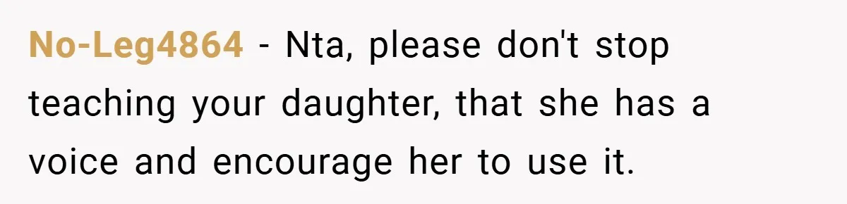 No-Leg4864 − Nta, please don't stop teaching your daughter, that she has a voice and encourage her to use it.