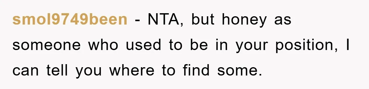 smol9749been − NTA, but honey as someone who used to be in your position, I can tell you where to find some.