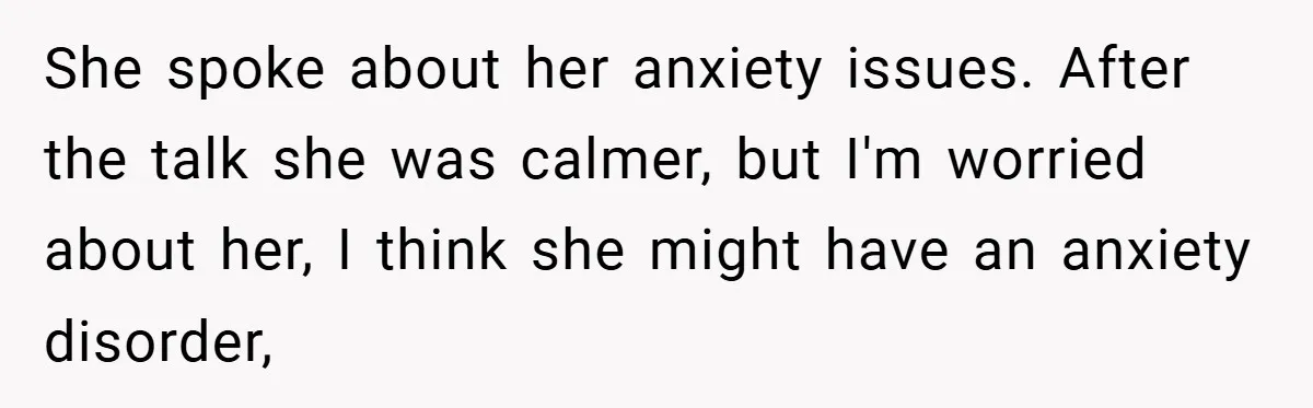 She spoke about her anxiety issues. After the talk she was calmer, but I'm worried about her, I think she might have an anxiety disorder,