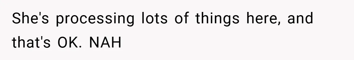 She's processing lots of things here, and that's OK. NAH