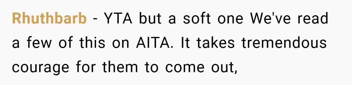 Rhuthbarb − YTA but a soft one We've read a few of this on AITA. It takes tremendous courage for them to come out,