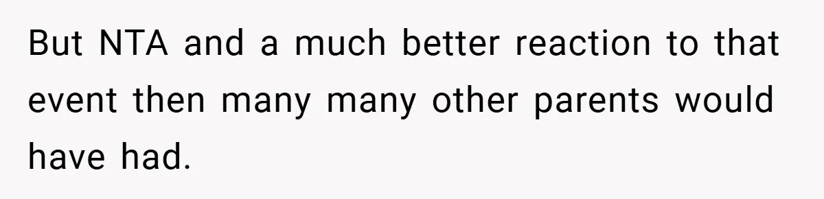 But NTA and a much better reaction to that event then many many other parents would have had.