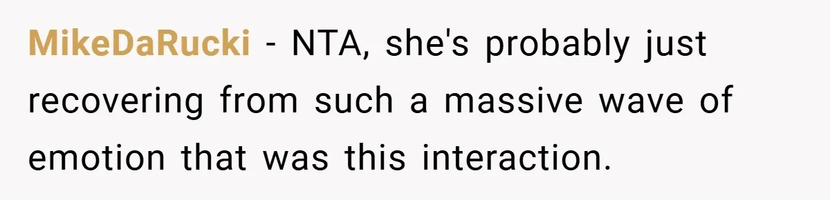 MikeDaRucki − NTA, she's probably just recovering from such a massive wave of emotion that was this interaction.