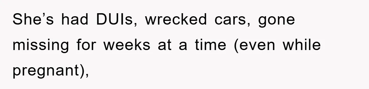 She’s had DUIs, wrecked cars, gone missing for weeks at a time (even while pregnant),