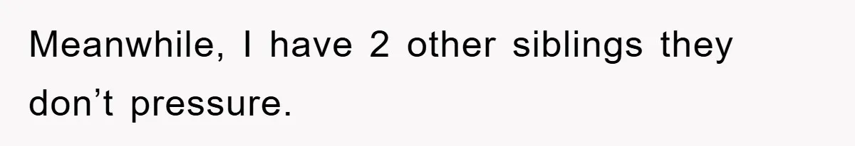 Meanwhile, I have 2 other siblings they don’t pressure.