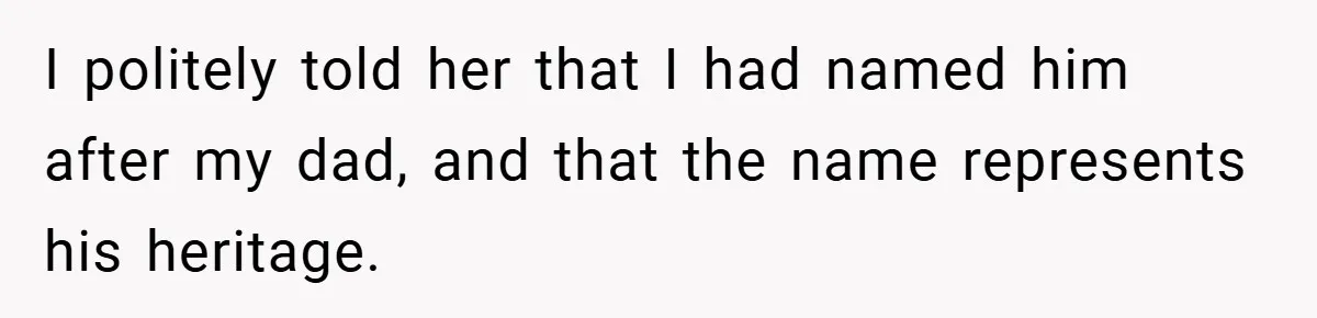 I politely told her that I had named him after my dad, and that the name represents his heritage.