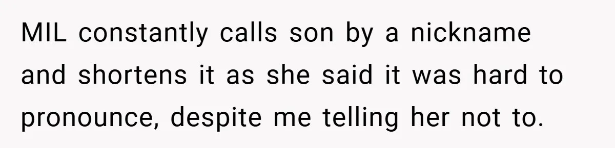 MIL constantly calls son by a nickname and shortens it as she said it was hard to pronounce, despite me telling her not to.