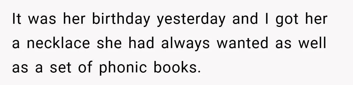 It was her birthday yesterday and I got her a necklace she had always wanted as well as a set of phonic books.