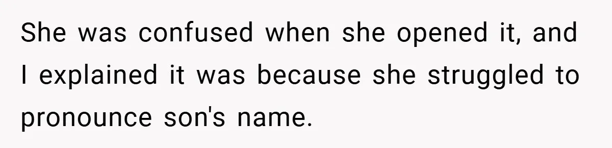 She was confused when she opened it, and I explained it was because she struggled to pronounce son's name.