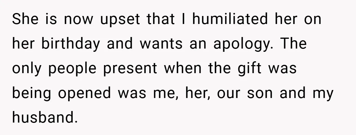 She is now upset that I humiliated her on her birthday and wants an apology. The only people present when the gift was being opened was me, her, our son...