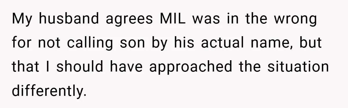 My husband agrees MIL was in the wrong for not calling son by his actual name, but that I should have approached the situation differently.