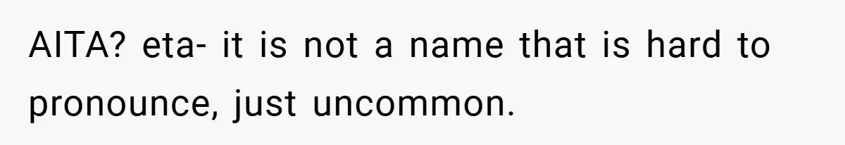 AITA? eta- it is not a name that is hard to pronounce, just uncommon.