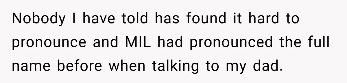 Nobody I have told has found it hard to pronounce and MIL had pronounced the full name before when talking to my dad.