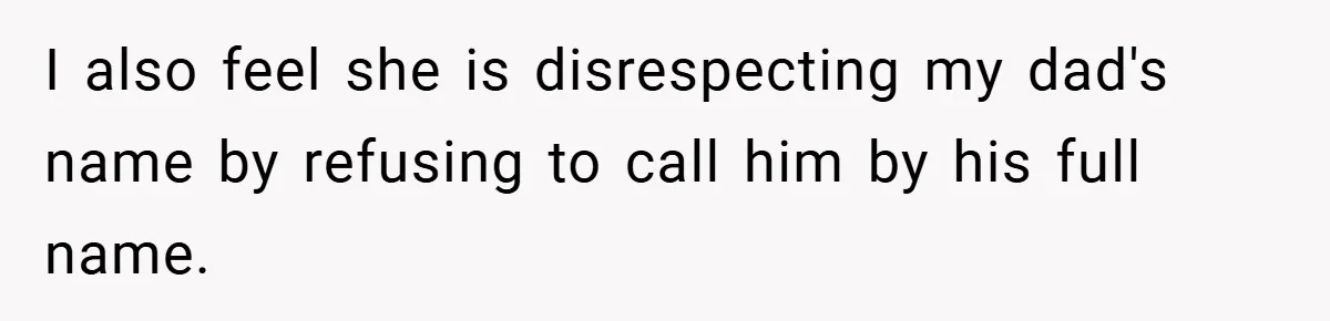 I also feel she is disrespecting my dad's name by refusing to call him by his full name.