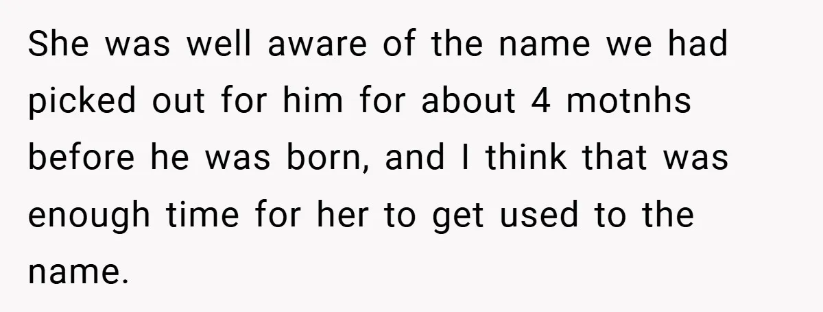She was well aware of the name we had picked out for him for about 4 motnhs before he was born, and I think that was enough time for her...
