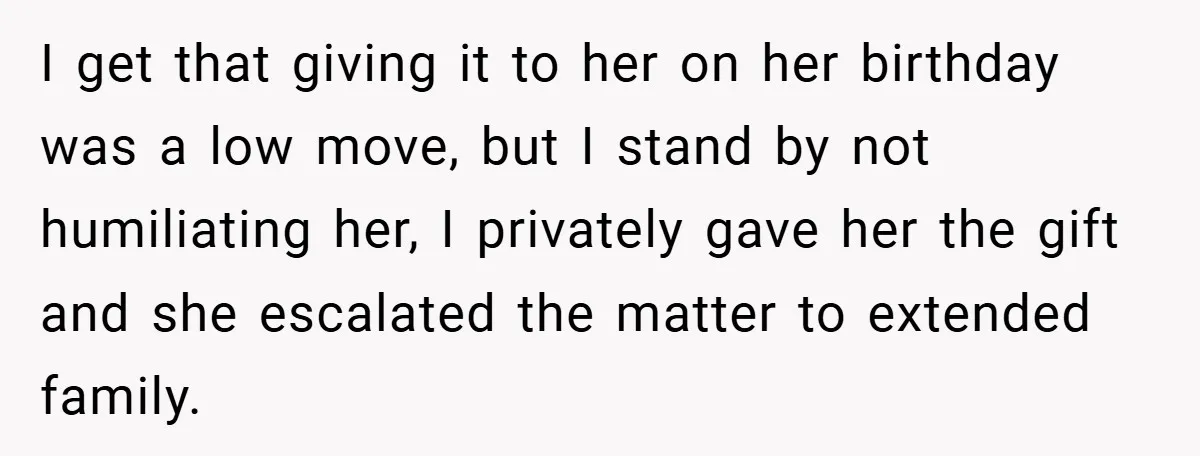 I get that giving it to her on her birthday was a low move, but I stand by not humiliating her, I privately gave her the gift and she escalated...