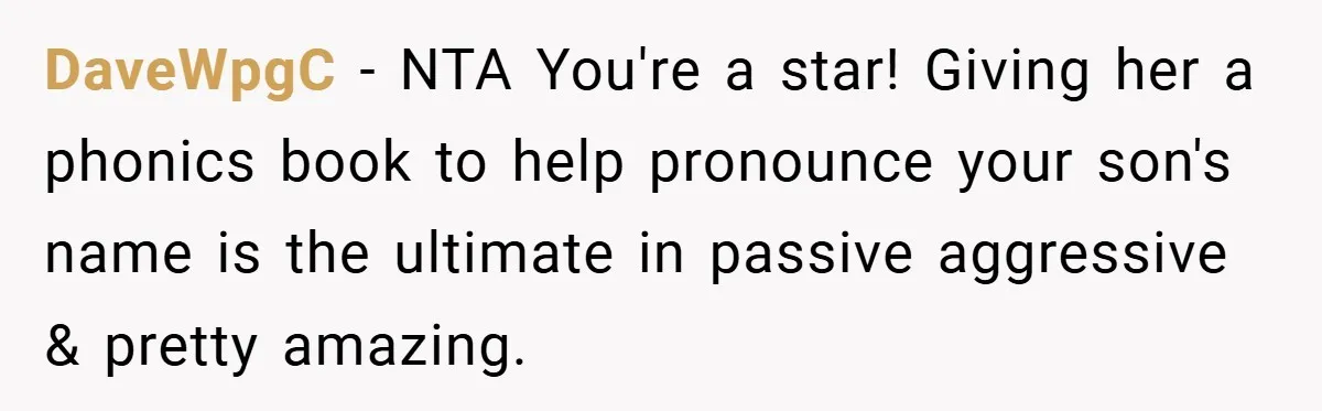 DaveWpgC − NTA You're a star! Giving her a phonics book to help pronounce your son's name is the ultimate in passive aggressive & pretty amazing.