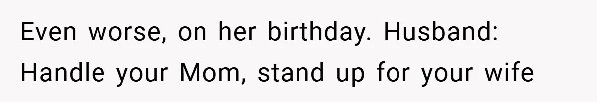 Even worse, on her birthday. Husband: Handle your Mom, stand up for your wife