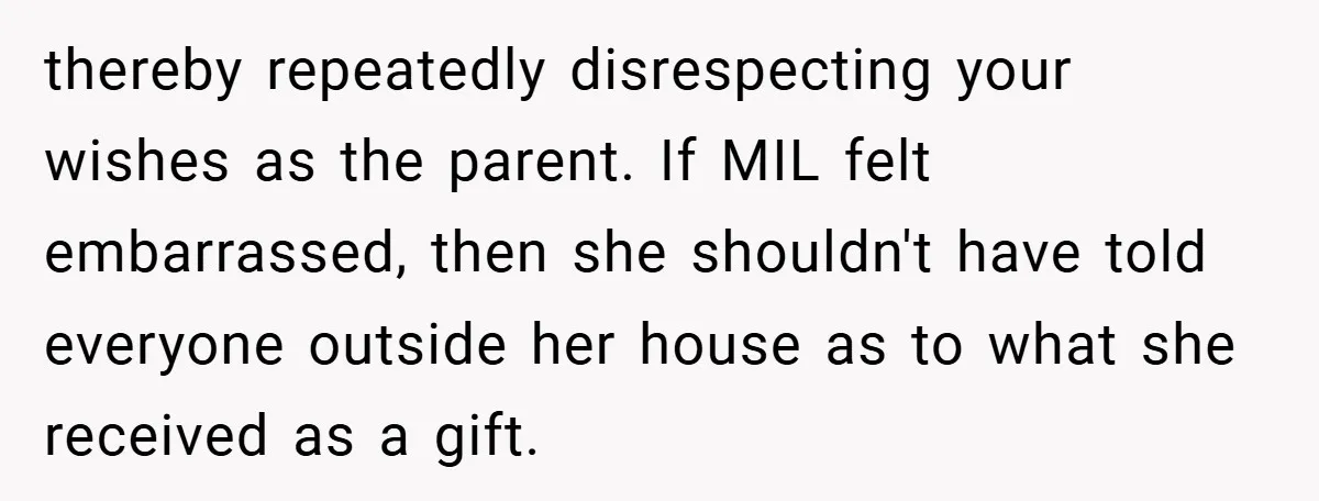 thereby repeatedly disrespecting your wishes as the parent. If MIL felt embarrassed, then she shouldn't have told everyone outside her house as to what she received as a gift.
