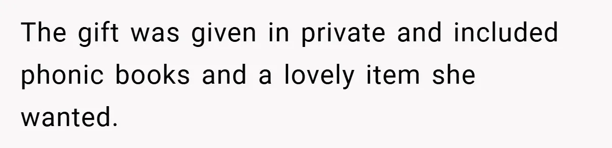 The gift was given in private and included phonic books and a lovely item she wanted.