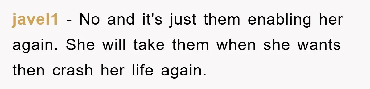javel1 − No and it's just them enabling her again. She will take them when she wants then crash her life again.