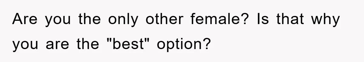 Are you the only other female? Is that why you are the "best" option?