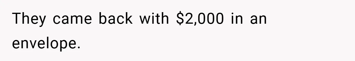 They came back with $2,000 in an envelope.