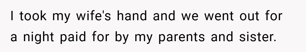 I took my wife's hand and we went out for a night paid for by my parents and sister.