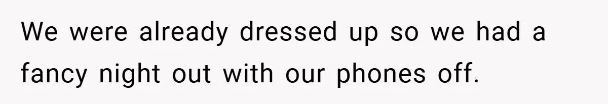 We were already dressed up so we had a fancy night out with our phones off.