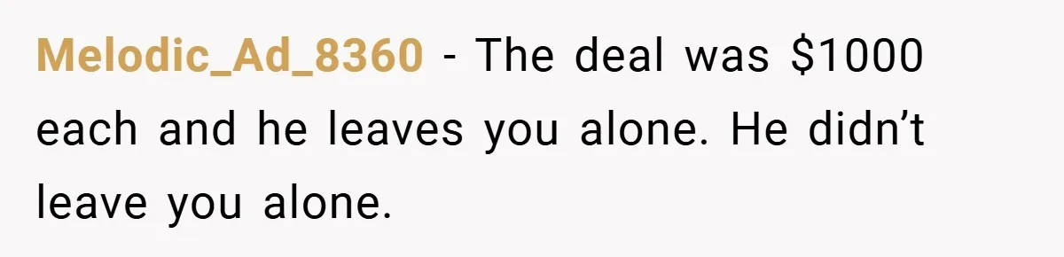 Melodic_Ad_8360 − The deal was $1000 each and he leaves you alone. He didn’t leave you alone.