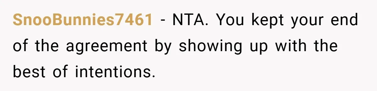 SnooBunnies7461 − NTA. You kept your end of the agreement by showing up with the best of intentions.