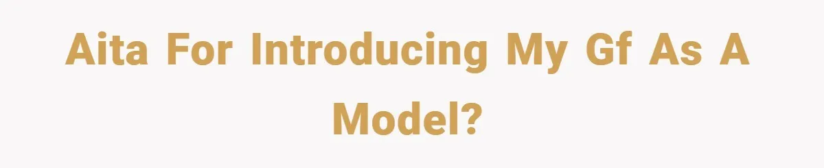 AITA for Introducing my GF as a Model?