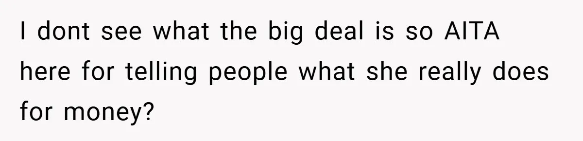 I dont see what the big deal is so AITA here for telling people what she really does for money?