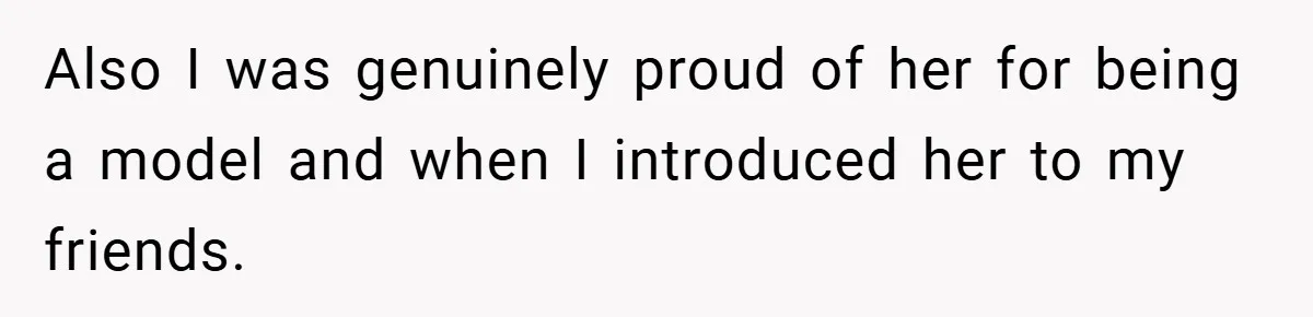 Also I was genuinely proud of her for being a model and when I introduced her to my friends.