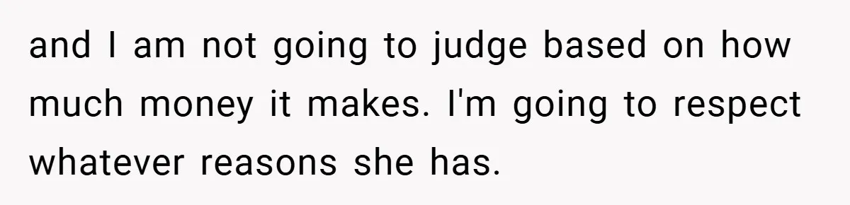 and I am not going to judge based on how much money it makes. I'm going to respect whatever reasons she has.