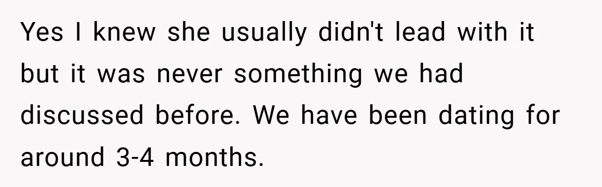 Yes I knew she usually didn't lead with it but it was never something we had discussed before. We have been dating for around 3-4 months.