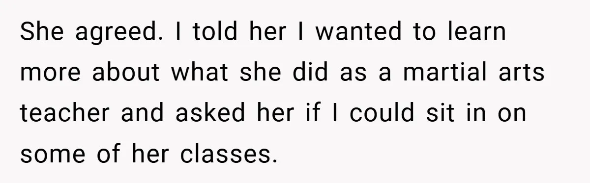 She agreed. I told her I wanted to learn more about what she did as a martial arts teacher and asked her if I could sit in on some of...