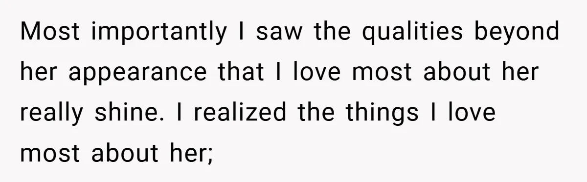 Most importantly I saw the qualities beyond her appearance that I love most about her really shine. I realized the things I love most about her;