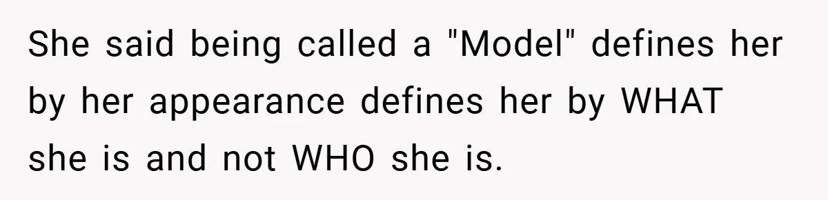 She said being called a "Model" defines her by her appearance defines her by WHAT she is and not WHO she is.