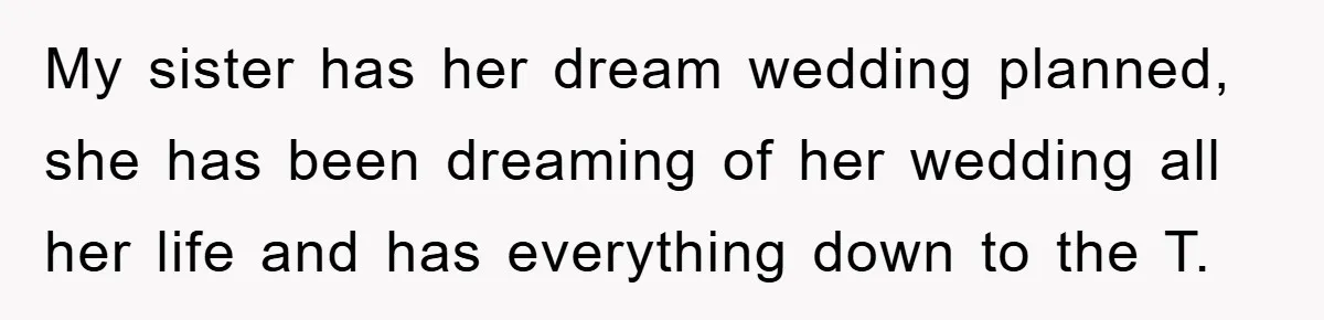 My sister has her dream wedding planned, she has been dreaming of her wedding all her life and has everything down to the T.