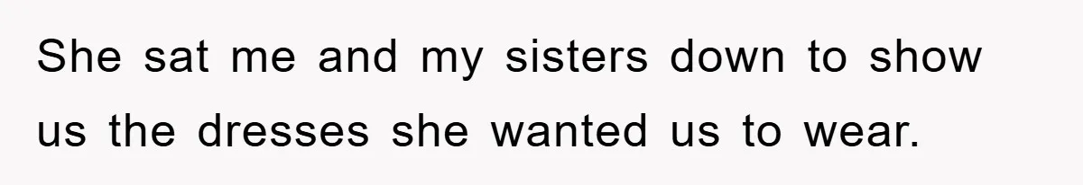 She sat me and my sisters down to show us the dresses she wanted us to wear.