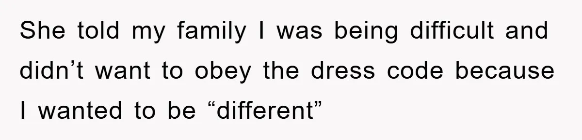 She told my family I was being difficult and didn’t want to obey the dress code because I wanted to be “different”