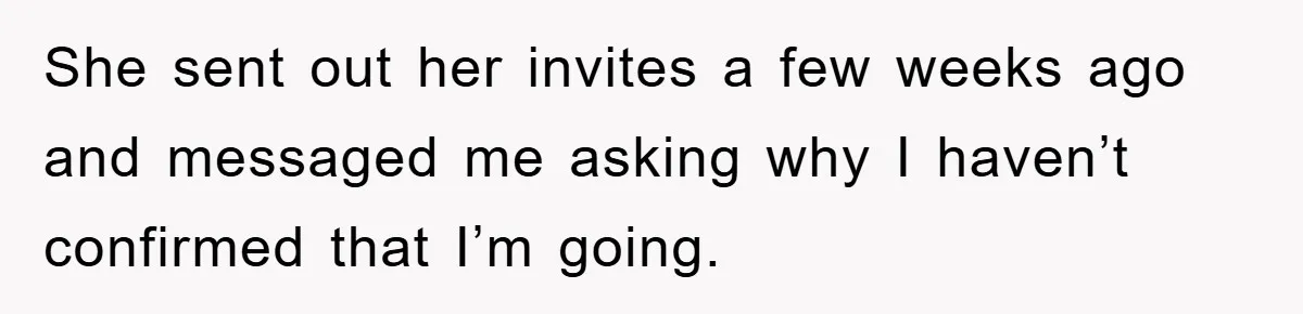 She sent out her invites a few weeks ago and messaged me asking why I haven’t confirmed that I’m going.
